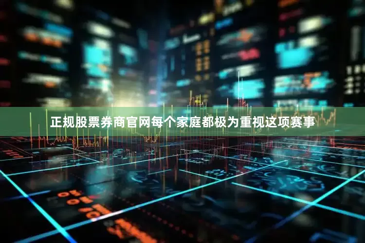正规股票券商官网每个家庭都极为重视这项赛事