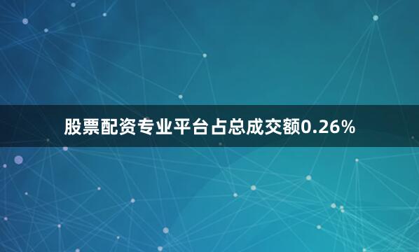 股票配资专业平台占总成交额0.26%