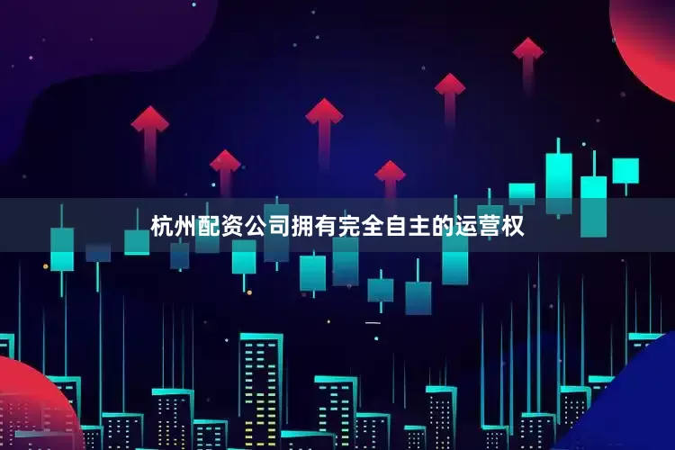 杭州配资公司拥有完全自主的运营权