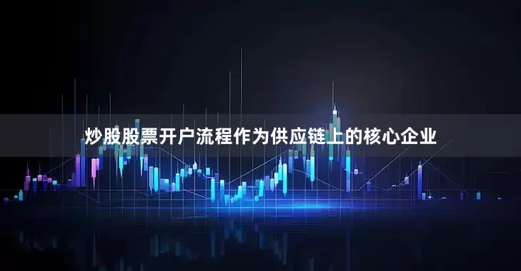 炒股股票开户流程作为供应链上的核心企业