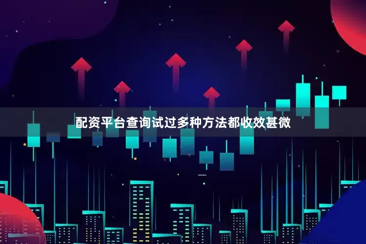 配资平台查询试过多种方法都收效甚微