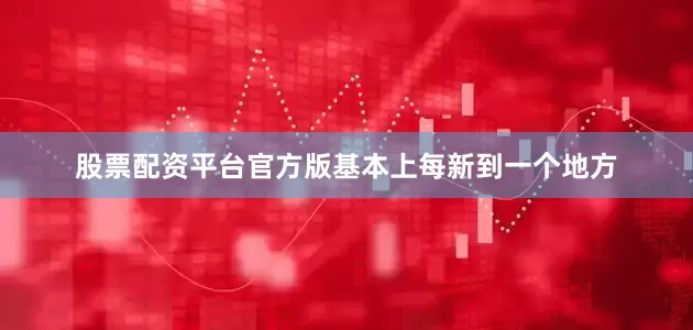 股票配资平台官方版基本上每新到一个地方