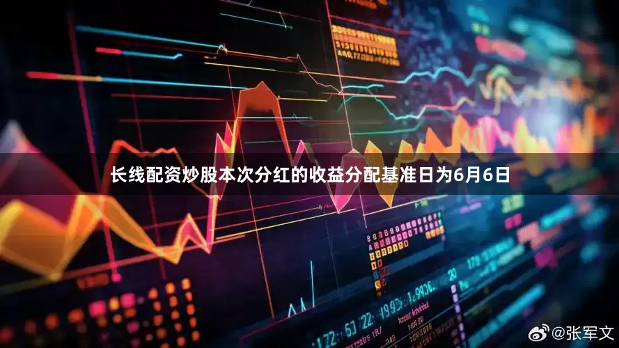 长线配资炒股本次分红的收益分配基准日为6月6日