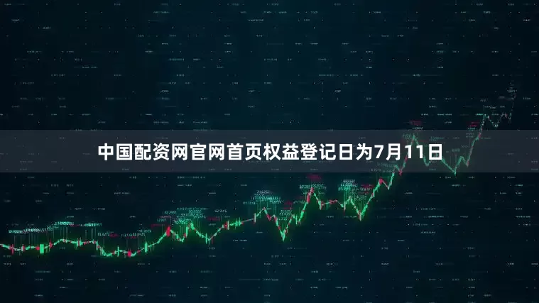 中国配资网官网首页权益登记日为7月11日
