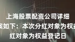上海股票配资公司详细分红方案如下：本次分红对象为权益登记日