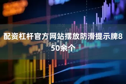 配资杠杆官方网站摆放防滑提示牌850余个