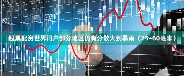 股票配资世界门户部分地区仍有分散大到暴雨（25~60毫米）