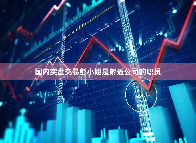 国内实盘交易　　彭小姐是附近公司的职员