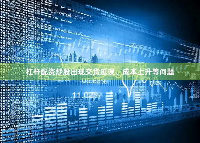 杠杆配资炒股出现交货延误、成本上升等问题