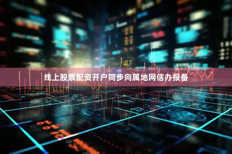 线上股票配资开户同步向属地网信办报备