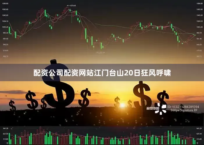 配资公司配资网站江门台山20日狂风呼啸