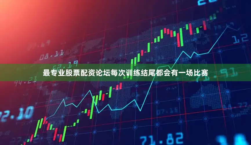 最专业股票配资论坛每次训练结尾都会有一场比赛