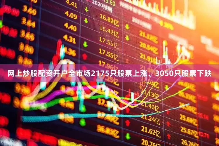 网上炒股配资开户全市场2175只股票上涨、3050只股票下跌