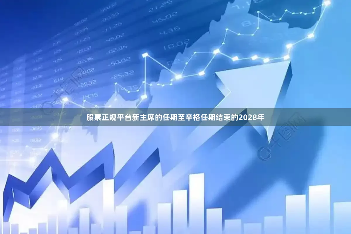 股票正规平台新主席的任期至辛格任期结束的2028年