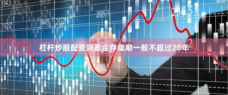 杠杆炒股配资网基金存续期一般不超过20年