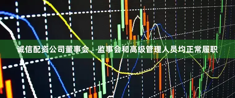 诚信配资公司董事会、监事会和高级管理人员均正常履职