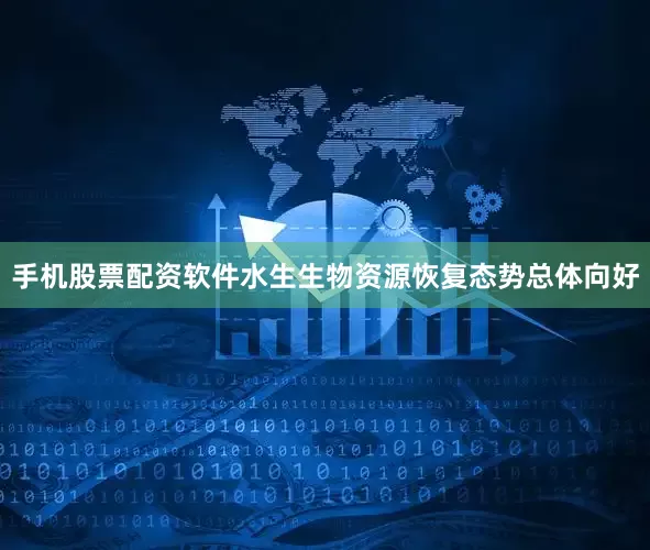手机股票配资软件水生生物资源恢复态势总体向好