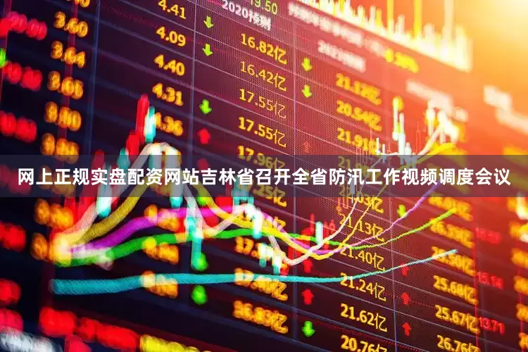 网上正规实盘配资网站吉林省召开全省防汛工作视频调度会议