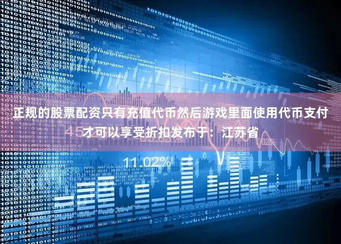 正规的股票配资只有充值代币然后游戏里面使用代币支付才可以享受折扣发布于：江苏省