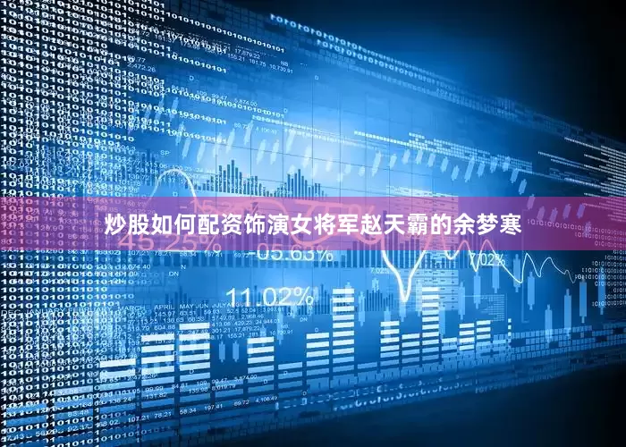 炒股如何配资饰演女将军赵天霸的余梦寒