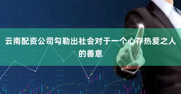 云南配资公司勾勒出社会对于一个心存热爱之人的善意