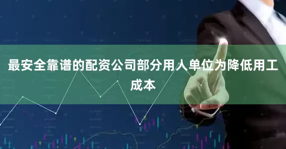 最安全靠谱的配资公司部分用人单位为降低用工成本