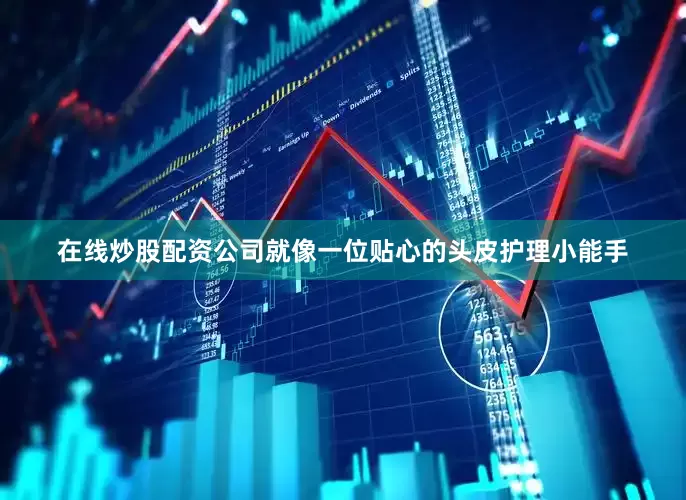 在线炒股配资公司就像一位贴心的头皮护理小能手