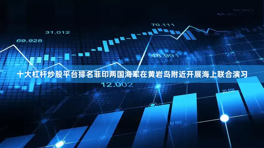 十大杠杆炒股平台排名菲印两国海军在黄岩岛附近开展海上联合演习