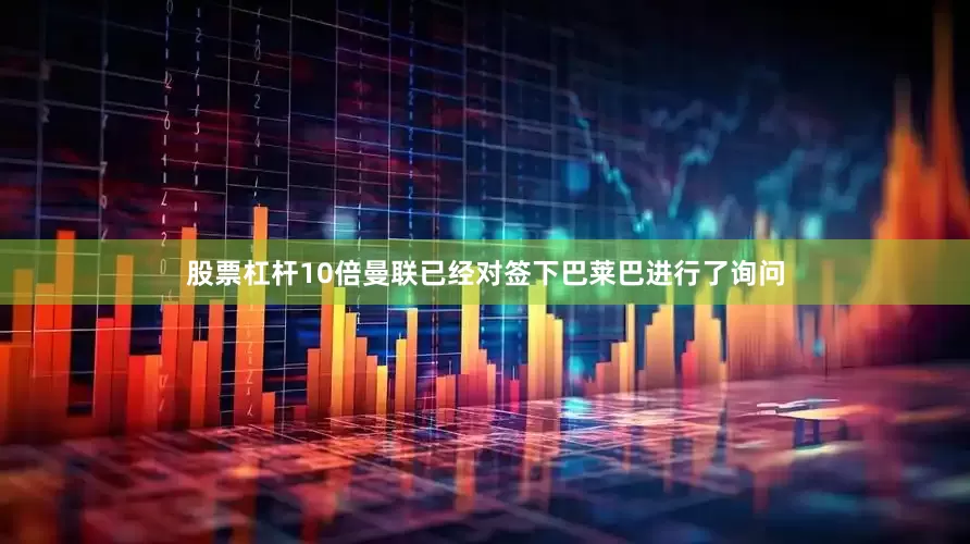 股票杠杆10倍曼联已经对签下巴莱巴进行了询问