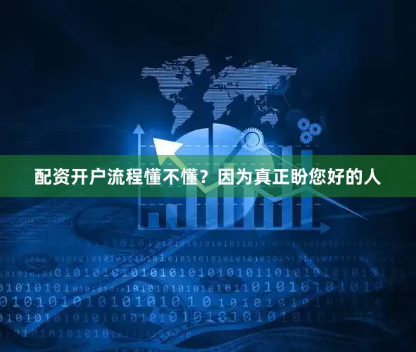配资开户流程懂不懂？因为真正盼您好的人