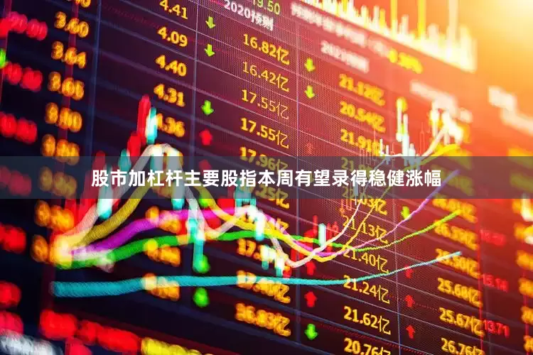 股市加杠杆　　主要股指本周有望录得稳健涨幅