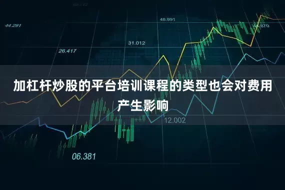 加杠杆炒股的平台培训课程的类型也会对费用产生影响