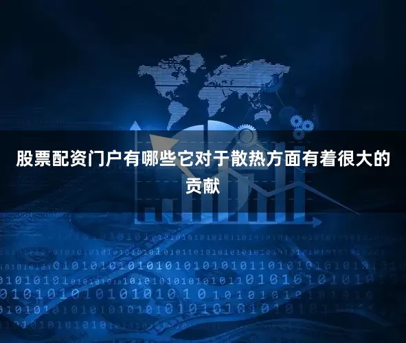 股票配资门户有哪些它对于散热方面有着很大的贡献
