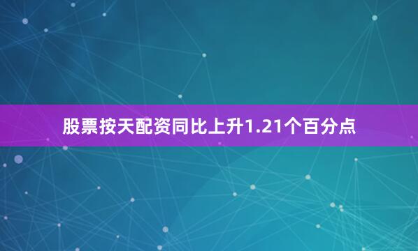 股票按天配资同比上升1.21个百分点