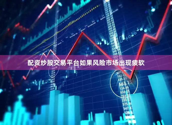 配资炒股交易平台如果风险市场出现疲软
