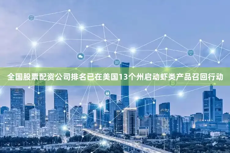 全国股票配资公司排名已在美国13个州启动虾类产品召回行动